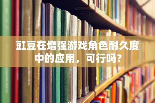 豇豆在增强游戏角色耐久度中的应用，可行吗？