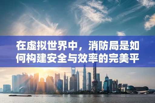 在虚拟世界中，消防局是如何构建安全与效率的完美平衡的？