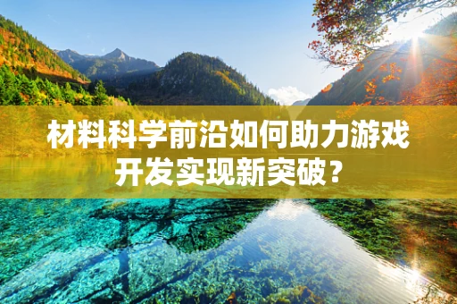 材料科学前沿如何助力游戏开发实现新突破？