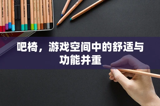 吧椅，游戏空间中的舒适与功能并重