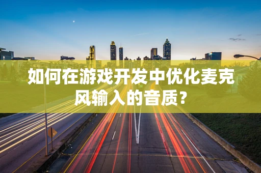 如何在游戏开发中优化麦克风输入的音质？