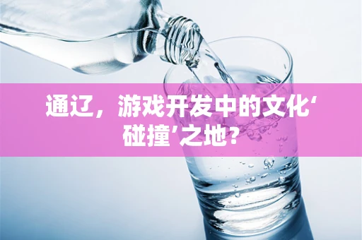 通辽，游戏开发中的文化‘碰撞’之地？