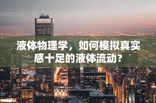 液体物理学，如何模拟真实感十足的液体流动？