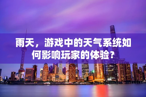 雨天，游戏中的天气系统如何影响玩家的体验？