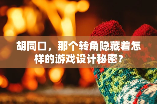胡同口，那个转角隐藏着怎样的游戏设计秘密？