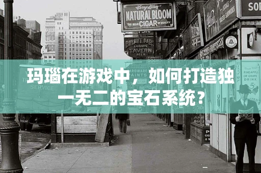 玛瑙在游戏中，如何打造独一无二的宝石系统？