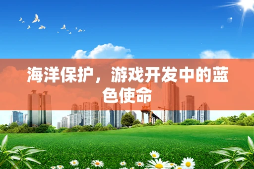 海洋保护，游戏开发中的蓝色使命