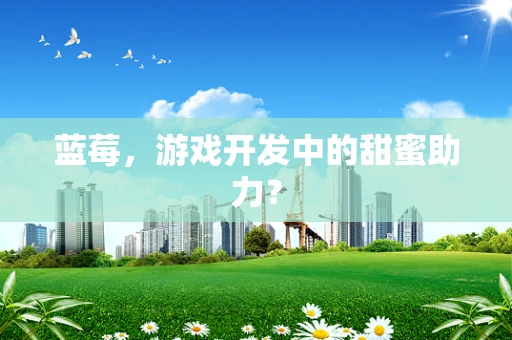 蓝莓，游戏开发中的甜蜜助力？
