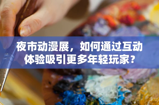 夜市动漫展，如何通过互动体验吸引更多年轻玩家？