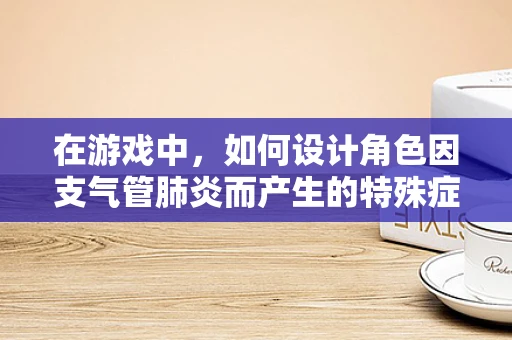 在游戏中，如何设计角色因支气管肺炎而产生的特殊症状与治疗机制？