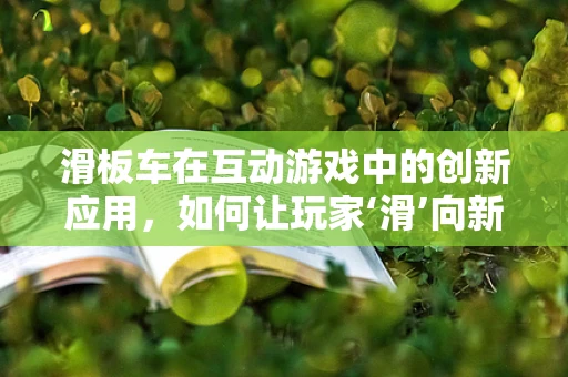 滑板车在互动游戏中的创新应用，如何让玩家‘滑’向新体验？