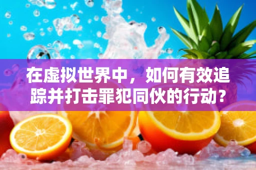 在虚拟世界中，如何有效追踪并打击罪犯同伙的行动？