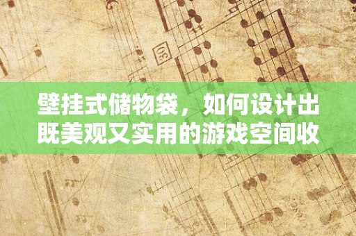 壁挂式储物袋，如何设计出既美观又实用的游戏空间收纳方案？