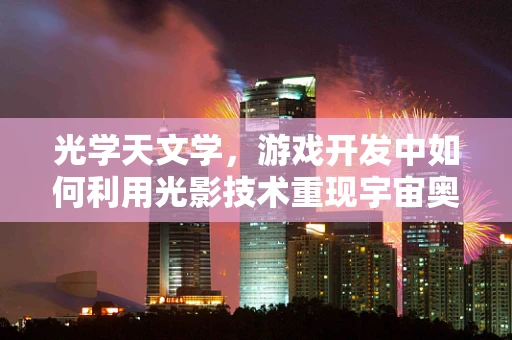 光学天文学，游戏开发中如何利用光影技术重现宇宙奥秘？