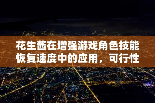 花生酱在增强游戏角色技能恢复速度中的应用，可行性与影响？