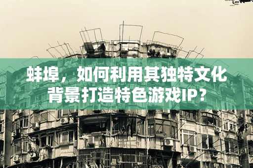 蚌埠，如何利用其独特文化背景打造特色游戏IP？