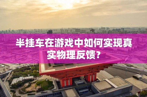 半挂车在游戏中如何实现真实物理反馈？