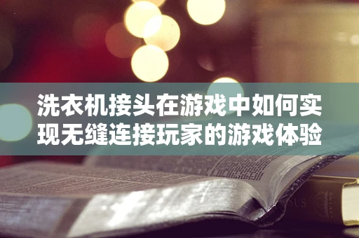 洗衣机接头在游戏中如何实现无缝连接玩家的游戏体验？