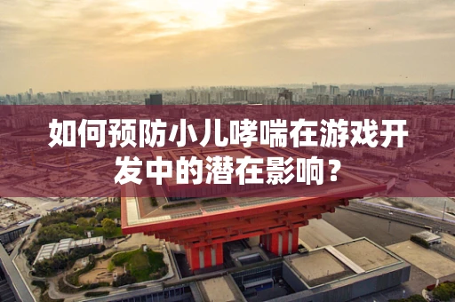 如何预防小儿哮喘在游戏开发中的潜在影响？