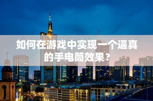 如何在游戏中实现一个逼真的手电筒效果？