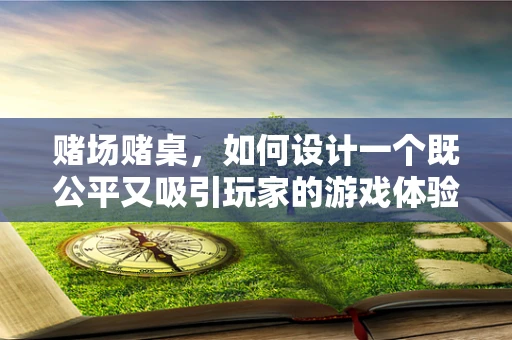 赌场赌桌，如何设计一个既公平又吸引玩家的游戏体验？