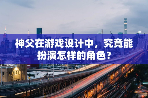 神父在游戏设计中，究竟能扮演怎样的角色？