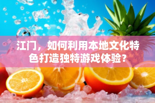 江门，如何利用本地文化特色打造独特游戏体验？
