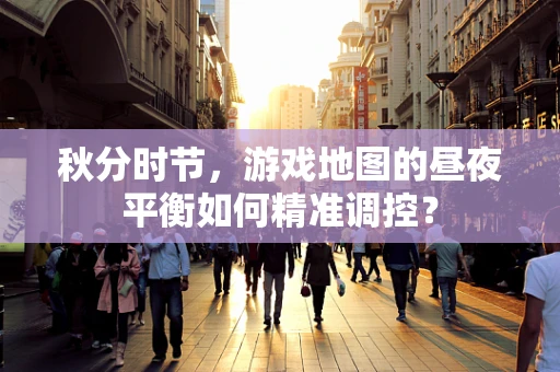 秋分时节，游戏地图的昼夜平衡如何精准调控？