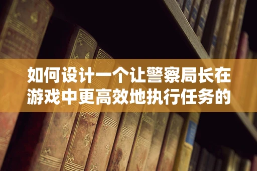 如何设计一个让警察局长在游戏中更高效地执行任务的AI系统？