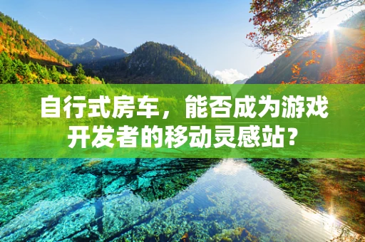自行式房车，能否成为游戏开发者的移动灵感站？