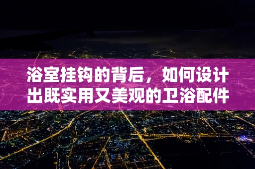 浴室挂钩的背后，如何设计出既实用又美观的卫浴配件？