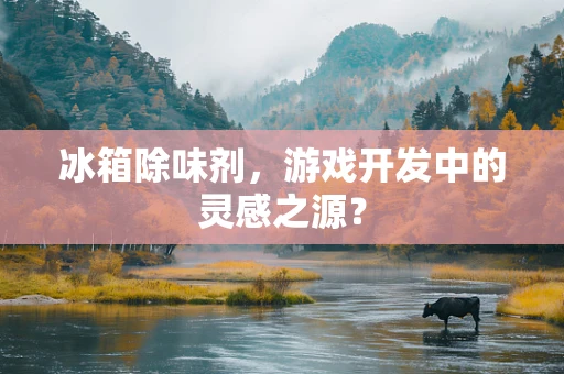 冰箱除味剂，游戏开发中的灵感之源？