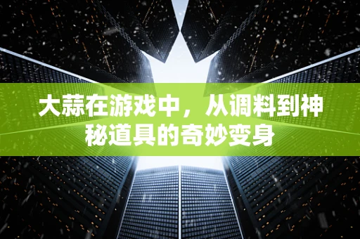 大蒜在游戏中，从调料到神秘道具的奇妙变身