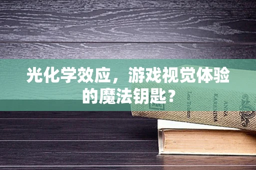 光化学效应，游戏视觉体验的魔法钥匙？