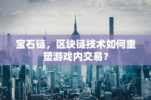 宝石链，区块链技术如何重塑游戏内交易？