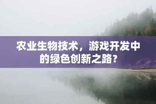 农业生物技术，游戏开发中的绿色创新之路？