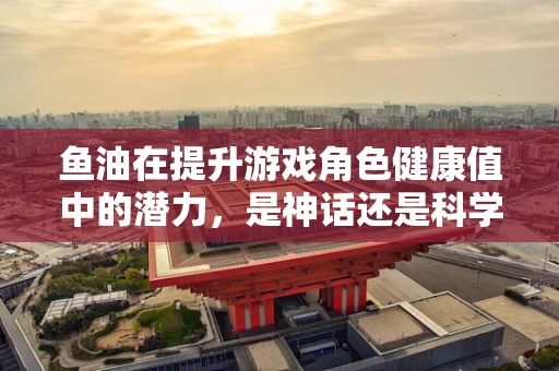 鱼油在提升游戏角色健康值中的潜力，是神话还是科学？