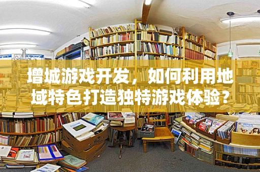 增城游戏开发，如何利用地域特色打造独特游戏体验？