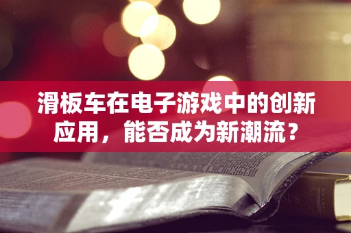 滑板车在电子游戏中的创新应用，能否成为新潮流？