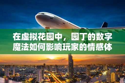 在虚拟花园中，园丁的数字魔法如何影响玩家的情感体验？