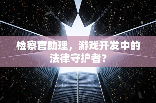 检察官助理，游戏开发中的法律守护者？