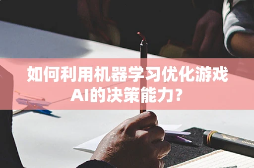 如何利用机器学习优化游戏AI的决策能力？