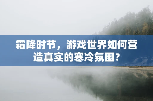霜降时节，游戏世界如何营造真实的寒冷氛围？