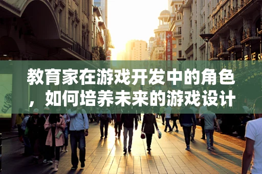 教育家在游戏开发中的角色，如何培养未来的游戏设计师？