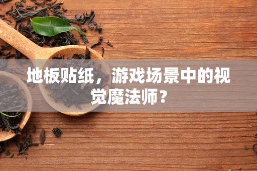 地板贴纸，游戏场景中的视觉魔法师？