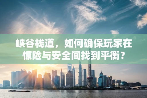 峡谷栈道，如何确保玩家在惊险与安全间找到平衡？