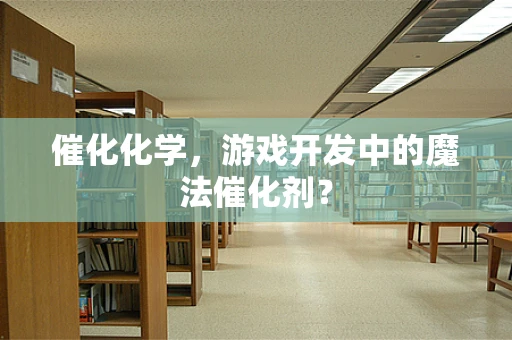 催化化学，游戏开发中的魔法催化剂？