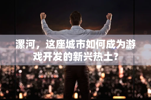 漯河，这座城市如何成为游戏开发的新兴热土？