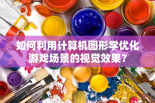 如何利用计算机图形学优化游戏场景的视觉效果？