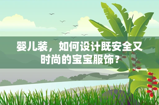 婴儿装，如何设计既安全又时尚的宝宝服饰？